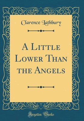Read Online A Little Lower Than the Angels (Classic Reprint) - Clarence Lathbury | ePub