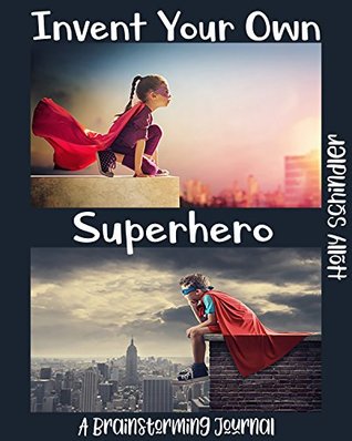 Read Invent Your Own Superhero: A Brainstorming Journal - Holly Schindler | PDF