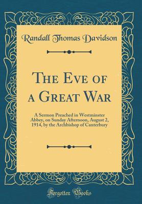 Read The Eve of a Great War: A Sermon Preached in Westminster Abbey, on Sunday Afternoon, August 2, 1914, by the Archbishop of Canterbury (Classic Reprint) - Randall Thomas Davidson file in ePub