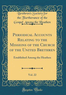 Full Download Periodical Accounts Relating to the Missions of the Church of the United Brethren, Vol. 22: Established Among the Heathen (Classic Reprint) - Brethren's Society for the Furt Heathen file in PDF