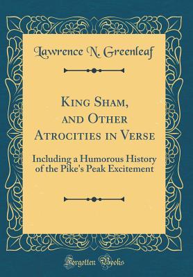 Download King Sham, and Other Atrocities in Verse: Including a Humorous History of the Pike's Peak Excitement (Classic Reprint) - Lawrence N. Greenleaf file in PDF