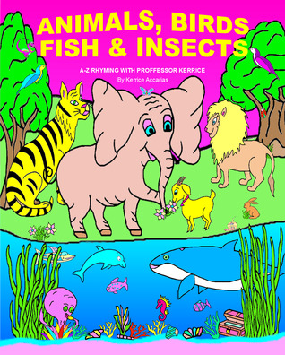Read Animals, Birds, Fish, & Insects: A-Z Rhyming with Proffessor Kerrice - Kerrice Accarias | ePub