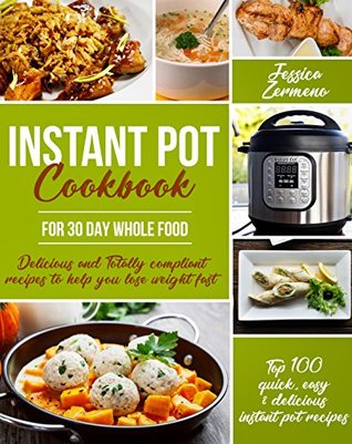 Read Online Instant Pot Cookbook For 30 Day Whole Food: Delicious and Totally Compliant Recipes to Help You Lose Weight Fast with Top 100 Quick, Easy & Delicious Instant Pot Recipes - Jessica Zermeno | ePub