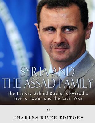 Read Syria and the Assad Family: The History Behind Bashar Al-Assad's Rise to Power and the Civil War - Charles River Editors | ePub