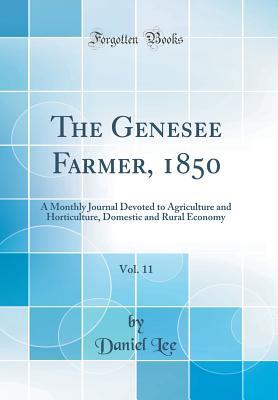 Download The Genesee Farmer, 1850, Vol. 11: A Monthly Journal Devoted to Agriculture and Horticulture, Domestic and Rural Economy (Classic Reprint) - Daniel Lee | PDF