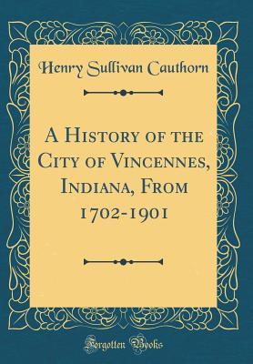 Full Download A History of the City of Vincennes, Indiana, from 1702-1901 (Classic Reprint) - Henry Sullivan Cauthorn | ePub