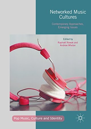 Read Online Networked Music Cultures: Contemporary Approaches, Emerging Issues (Pop Music, Culture and Identity) - Raphaël Nowak file in PDF