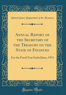 Read Online Annual Report of the Secretary of the Treasury on the State of Finances: For the Fiscal Year Ended June, 1974 (Classic Reprint) - U.S. Department of the Treasury file in ePub