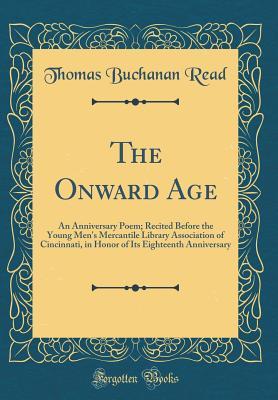 Read The Onward Age: An Anniversary Poem; Recited Before the Young Men's Mercantile Library Association of Cincinnati, in Honor of Its Eighteenth Anniversary (Classic Reprint) - Thomas Buchanan Read | ePub