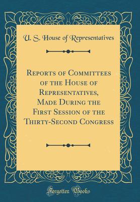Full Download Reports of Committees of the House of Representatives, Made During the First Session of the Thirty-Second Congress (Classic Reprint) - U.S. House of Representatives file in PDF