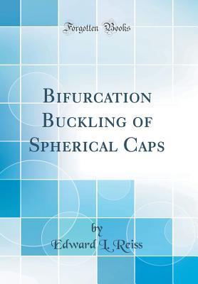 Read Online Bifurcation Buckling of Spherical Caps (Classic Reprint) - Edward L. Reiss file in PDF