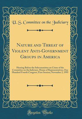 Read Nature and Threat of Violent Anti-Government Groups in America: Hearing Before the Subcommittee on Crime of the Committee on the Judiciary, House of Representatives, One Hundred Fourth Congress, First Session; November 2, 1995 (Classic Reprint) - U.S. Congress file in ePub