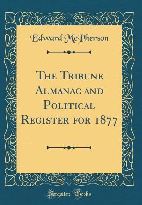 Read Online The Tribune Almanac and Political Register for 1877 (Classic Reprint) - Edward McPherson | ePub