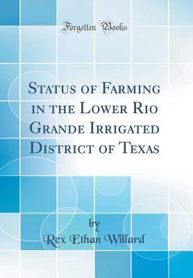 Read Online Status of Farming in the Lower Rio Grande Irrigated District of Texas (Classic Reprint) - Rex Ethan Willard | ePub