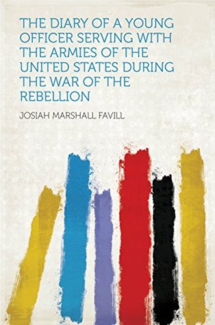 Read Online The Diary of a Young Officer Serving With the Armies of the United States During the War of the Rebellion - Josiah Marshall Favill | PDF