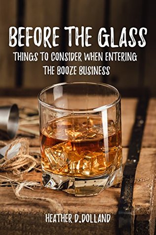 Download BEFORE THE GLASS: THINGS TO CONSIDER WHEN ENTERING THE BOOZE BUSINESS - Heather Dolland file in PDF