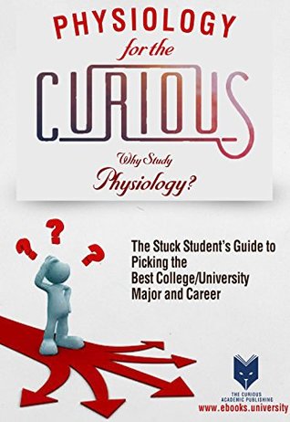 Read Physiology for the Curious: Why Study Physiology? (The Stuck Student's Guide to Picking the Best College / University Major and Career) - Zack Szostak file in ePub