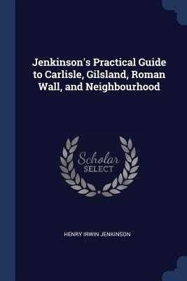 Read Online Jenkinson's Practical Guide to Carlisle, Gilsland, Roman Wall, and Neighbourhood - Henry Irwin Jenkinson file in PDF