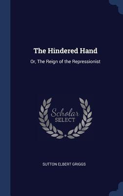 Full Download The Hindered Hand: Or, the Reign of the Repressionist - Sutton Elbert Griggs file in ePub