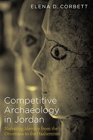 Full Download Competitive Archaeology in Jordan: Narrating Identity from the Ottomans to the Hashemites - Elena Corbett | PDF