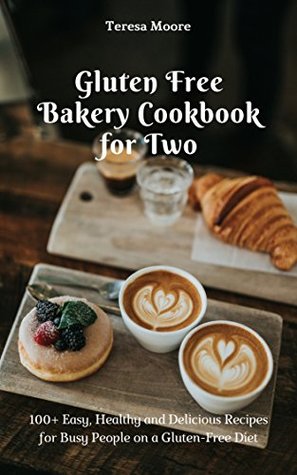 Full Download Gluten Free Bakery Cookbook for Two: 100  Easy, Healthy and Delicious Recipes for Busy People on a Gluten-Free Diet (Healthy Food 108) - Teresa Moore file in ePub