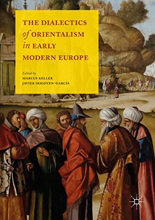 Read The Dialectics of Orientalism in Early Modern Europe - M Keller | PDF