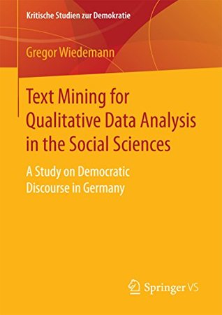 Read Text Mining for Qualitative Data Analysis in the Social Sciences: A Study on Democratic Discourse in Germany (Kritische Studien zur Demokratie) - Gregor Wiedemann | PDF