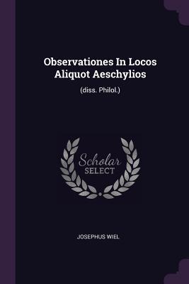 Full Download Observationes in Locos Aliquot Aeschylios: (diss. Philol.) - Josephus Wiel | ePub
