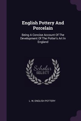 Download English Pottery and Porcelain: Being a Concise Account of the Development of the Potter's Art in England - L W file in PDF
