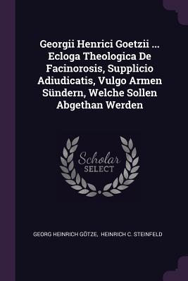 Full Download Georgii Henrici Goetzii  Ecloga Theologica de Facinorosis, Supplicio Adiudicatis, Vulgo Armen S�ndern, Welche Sollen Abgethan Werden - Georg Heinrich Gotze | PDF