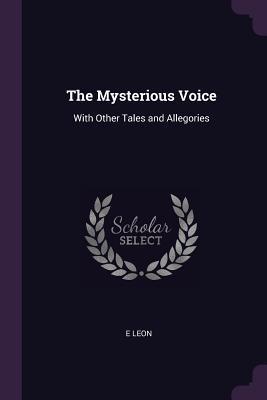 Full Download The Mysterious Voice: With Other Tales and Allegories - E Leon file in PDF