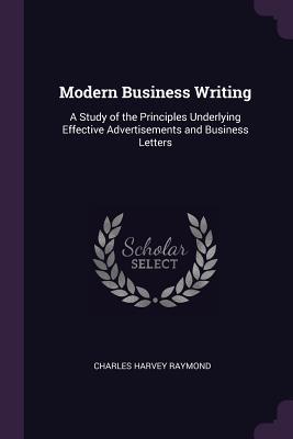 Read Modern Business Writing: A Study of the Principles Underlying Effective Advertisements and Business Letters - Charles Harvey Raymond | ePub