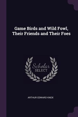 Full Download Game Birds and Wild Fowl, Their Friends and Their Foes - Arthur Edward Knox | ePub