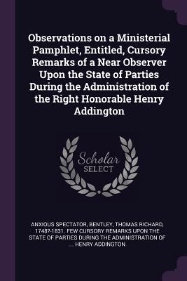 Read Online Observations on a Ministerial Pamphlet, Entitled, Cursory Remarks of a Near Observer Upon the State of Parties During the Administration of the Right Honorable Henry Addington - Anxious Spectator file in PDF