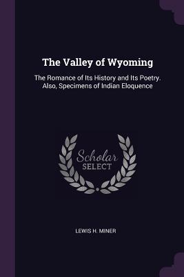 Full Download The Valley of Wyoming: The Romance of Its History and Its Poetry. Also, Specimens of Indian Eloquence - Lewis H. Miner | ePub
