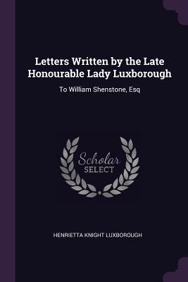 Read Letters Written by the Late Honourable Lady Luxborough: To William Shenstone, Esq - Henrietta Knight Luxborough | PDF