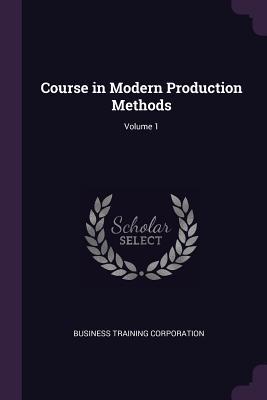 Full Download Course in Modern Production Methods; Volume 1 - Business Training Corporation | ePub