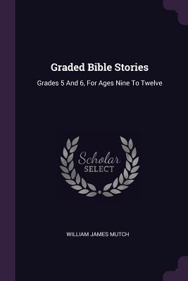 Read Online Graded Bible Stories: Grades 5 and 6, for Ages Nine to Twelve - William James Mutch file in PDF