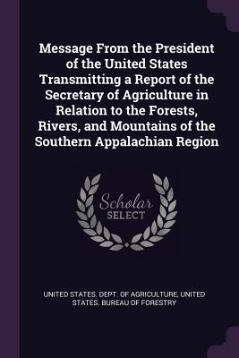 Read Message from the President of the United States Transmitting a Report of the Secretary of Agriculture in Relation to the Forests, Rivers, and Mountains of the Southern Appalachian Region - U.S. Department of Agriculture file in PDF