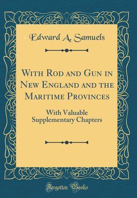 Read Online With Rod and Gun in New England and the Maritime Provinces: With Valuable Supplementary Chapters (Classic Reprint) - Edward A Samuels file in ePub