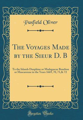 Download The Voyages Made by the Sieur D. B: To the Islands Dauphine or Madagascar Bourbon or Mascarenne in the Years 1669, 70, 71,& 72 (Classic Reprint) - Pasfield Oliver | ePub