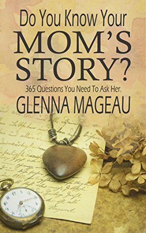 Full Download Do You Know Your Mom's Story?: 365 Questions You Need to Ask Her - Glenna Mageau file in ePub