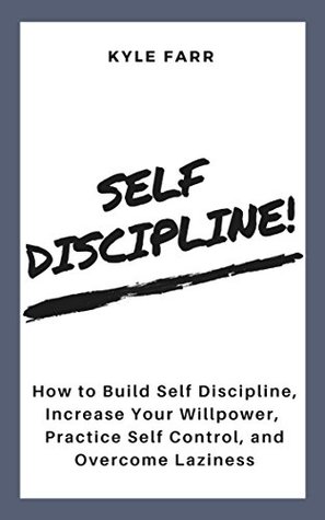 Full Download Self Discipline!: How to Build Self Discipline, Increase Your Willpower, Practice Self Control, and Overcome Laziness - Kyle Farr file in PDF