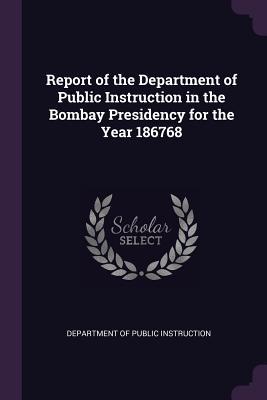 Read Report of the Department of Public Instruction in the Bombay Presidency for the Year 186768 - Pennsylvania Department of Public Instruction file in PDF