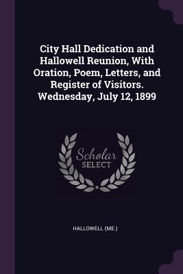 Download City Hall Dedication and Hallowell Reunion, with Oration, Poem, Letters, and Register of Visitors. Wednesday, July 12, 1899 - Hallowell Hallowell file in PDF