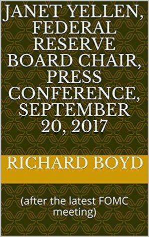 Read Online Janet Yellen, Federal Reserve Board Chair, press conference, September 20, 2017: (after the latest FOMC meeting) - Richard Boyd | PDF