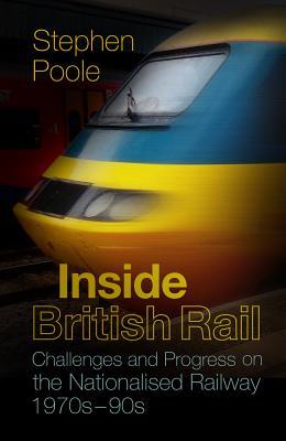 Download Inside British Rail: Challenges and Progress on the Nationalised Railway, 1970s-1990s - Stephen Poole | ePub