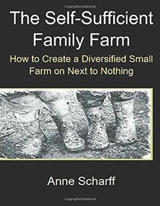Download The Self-Sufficient Family Farm: How to Create a Diversified Small Farm on Next to Nothing - Anne Scharff | PDF