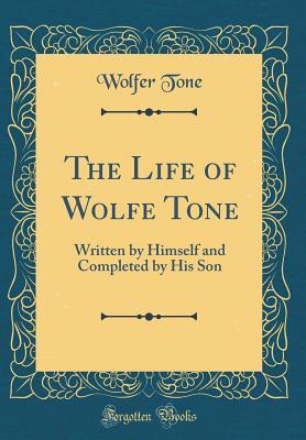 Download The Life of Wolfe Tone: Written by Himself and Completed by His Son (Classic Reprint) - Wolfer Tone | PDF
