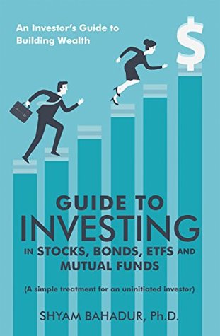Read Online Guide to Investing in Stocks, Bonds, Etfs and Mutual Funds: An Investor’S Guide to Building Wealth - Shyam Bahadur Ph.D. file in PDF